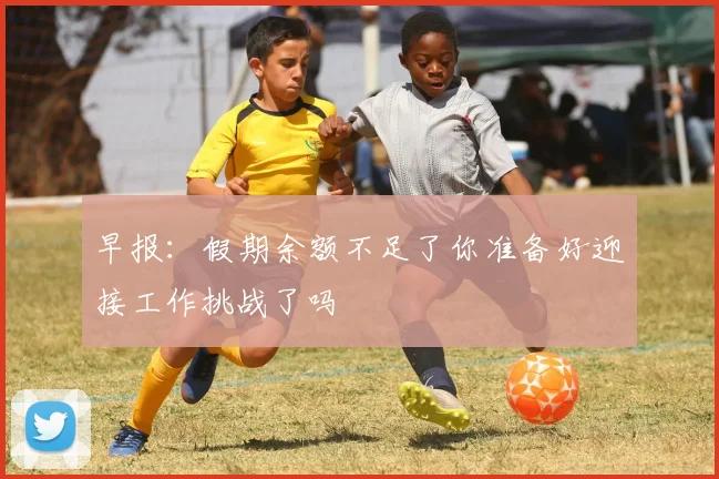 早报：假期余额不足了你准备好迎接工作挑战了吗