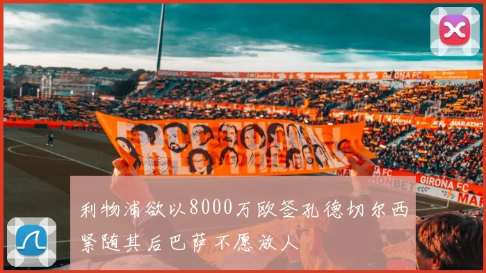 利物浦欲以8000万欧签孔德切尔西紧随其后巴萨不愿放人
