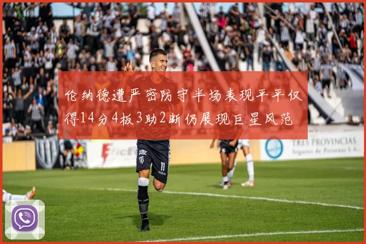 伦纳德遭严密防守半场表现平平仅得14分4板3助2断仍展现巨星风范