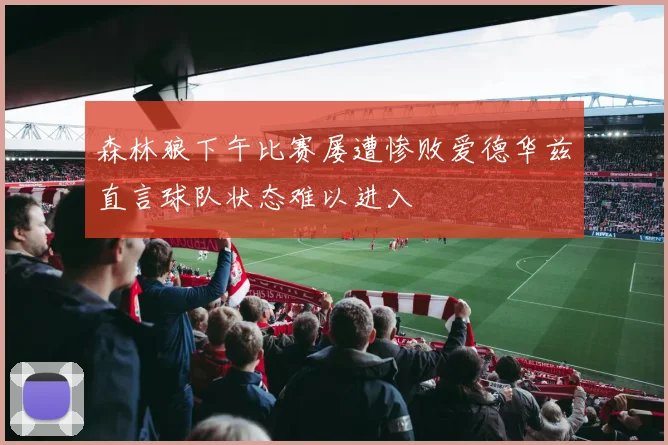 森林狼下午比赛屡遭惨败爱德华兹直言球队状态难以进入