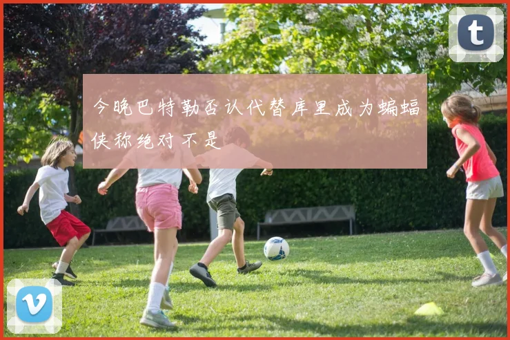 今晚巴特勒否认代替库里成为蝙蝠侠称绝对不是