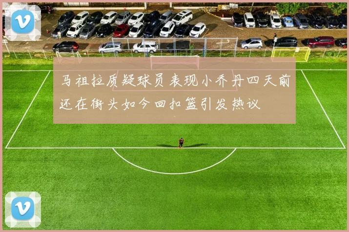 马祖拉质疑球员表现小乔丹四天前还在街头如今回扣篮引发热议