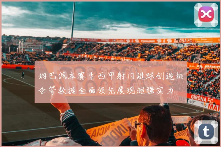 姆巴佩本赛季西甲射门进球创造机会等数据全面领先展现超强实力