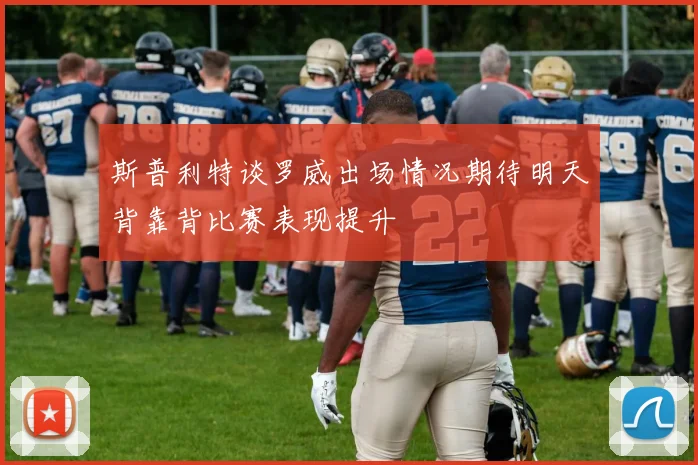 斯普利特谈罗威出场情况期待明天背靠背比赛表现提升