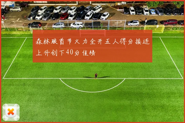 森林狼首节火力全开五人得分接连上升创下40分佳绩