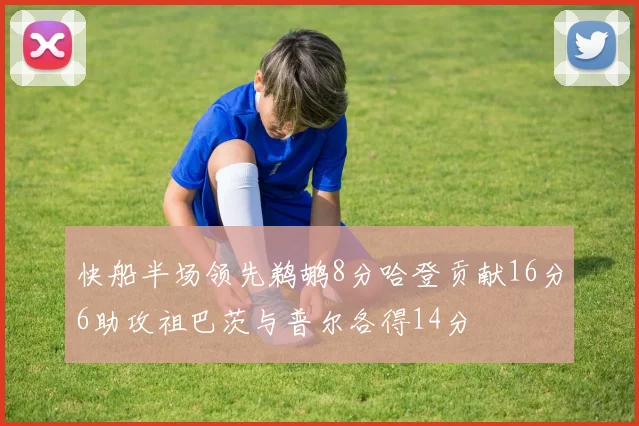 快船半场领先鹈鹕8分哈登贡献16分6助攻祖巴茨与普尔各得14分