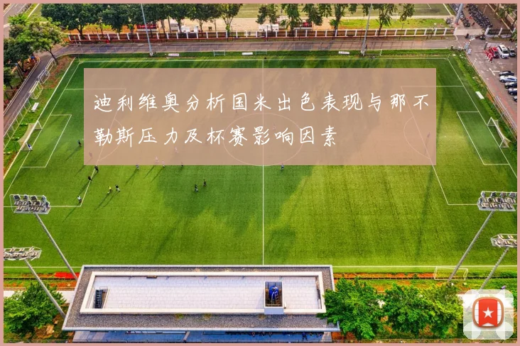 迪利维奥分析国米出色表现与那不勒斯压力及杯赛影响因素
