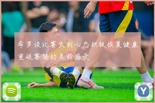 希罗谈比赛失利心态积极恢复健康重返赛场的美好感受