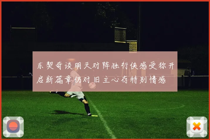 东契奇谈明天对阵独行侠感受称开启新篇章仍对旧主心存特别情感