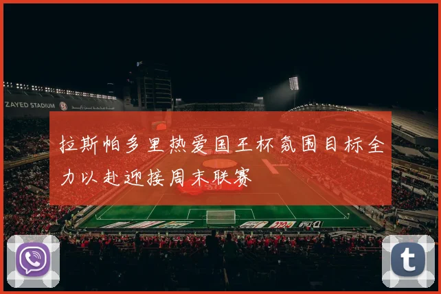 拉斯帕多里热爱国王杯氛围目标全力以赴迎接周末联赛