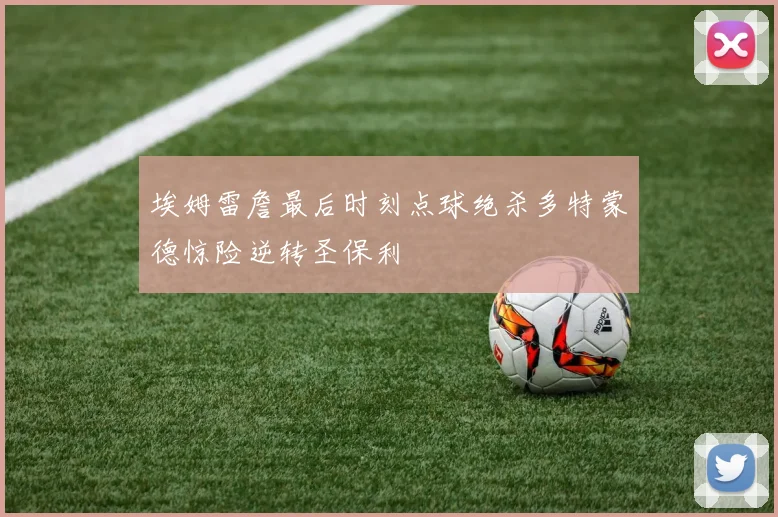 埃姆雷詹最后时刻点球绝杀多特蒙德惊险逆转圣保利