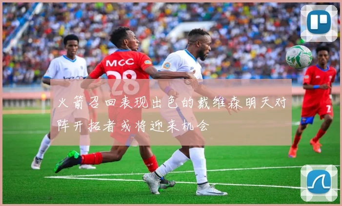 火箭召回表现出色的戴维森明天对阵开拓者或将迎来机会