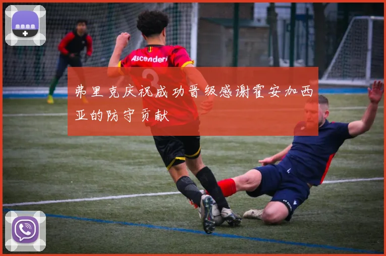 弗里克庆祝成功晋级感谢霍安加西亚的防守贡献