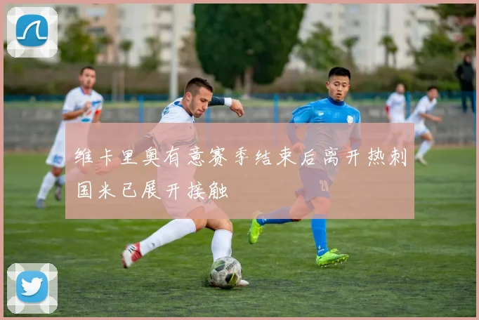 维卡里奥有意赛季结束后离开热刺国米已展开接触
